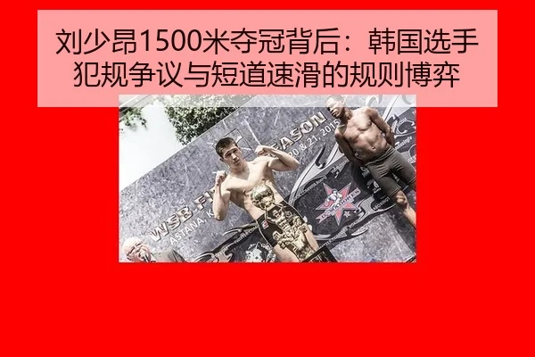 刘少昂1500米夺冠背后：韩国选手犯规争议与短道速滑的规则博弈