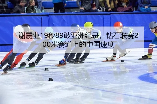 谢震业19秒89破亚洲纪录，钻石联赛200米赛道上的中国速度