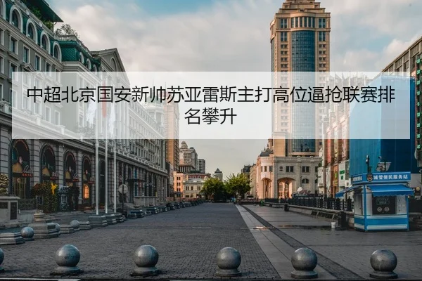 中超北京国安新帅苏亚雷斯主打高位逼抢联赛排名攀升