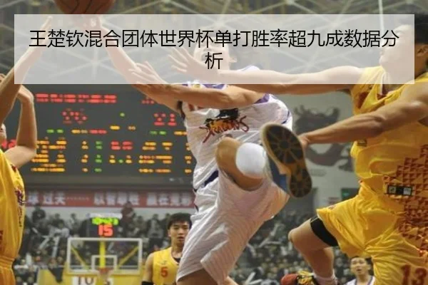 王楚钦混合团体世界杯单打胜率超九成数据分析