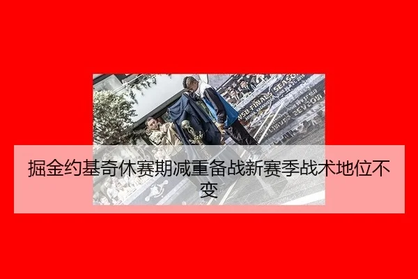 掘金约基奇休赛期减重备战新赛季战术地位不变