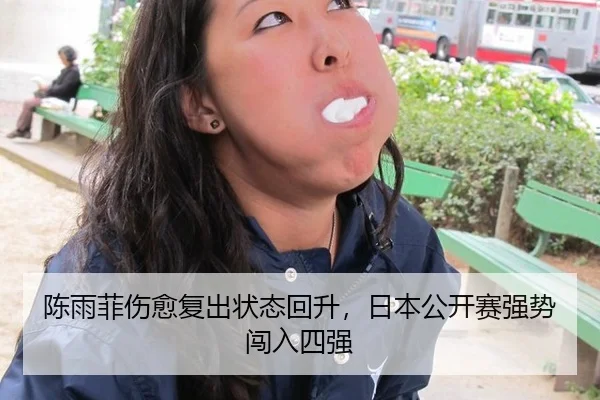 陈雨菲伤愈复出状态回升，日本公开赛强势闯入四强