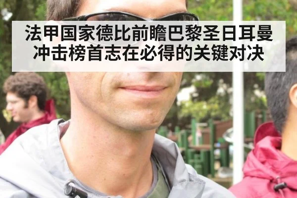 法甲国家德比前瞻巴黎圣日耳曼冲击榜首志在必得的关键对决