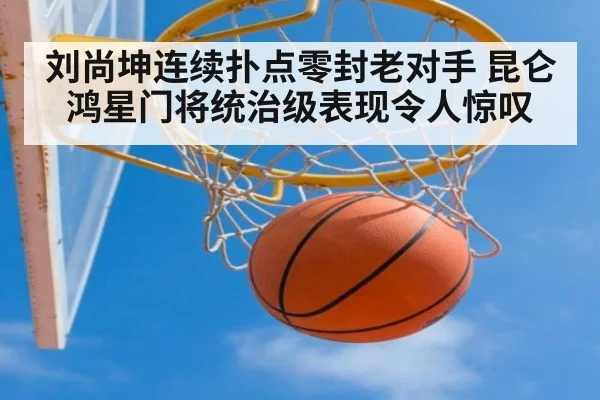 刘尚坤连续扑点零封老对手 昆仑鸿星门将统治级表现令人惊叹