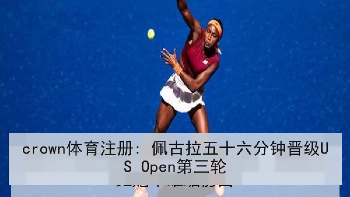 crown体育注册: 佩古拉五十六分钟晋级US Open第三轮