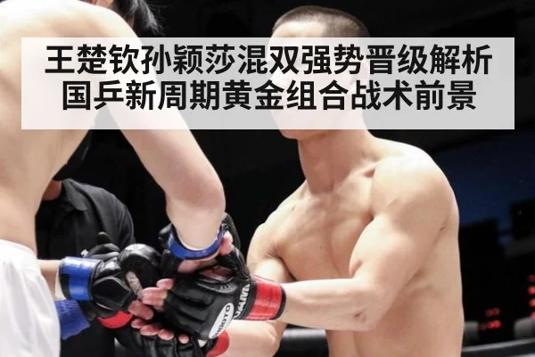 王楚钦孙颖莎混双强势晋级解析国乒新周期黄金组合战术前景