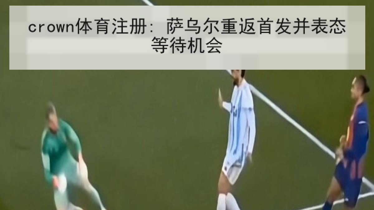 crown体育注册: 萨乌尔重返首发并表态等待机会 crown体育注册: 萨乌尔重返首发并表态等待机会